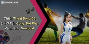 Chiến Thuật Bóng Đá 3-4-3 Tấn Công: Đột Phá, Vận Hành, Nowgoal