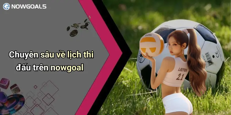 Chuyên sâu về lịch thi đấu trên nowgoal