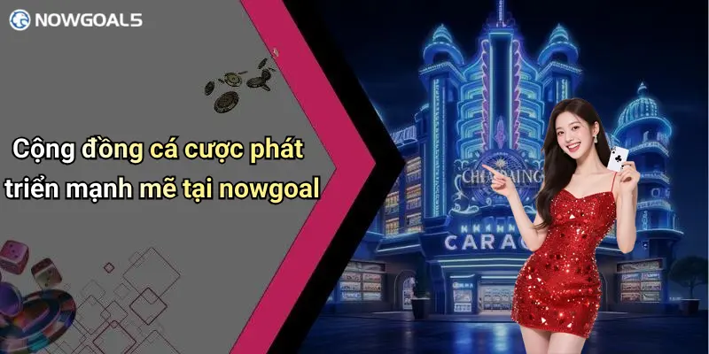 Cộng đồng cá cược phát triển mạnh mẽ tại nowgoal