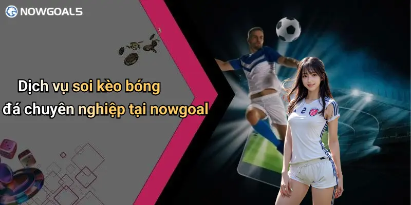 Dịch vụ soi kèo bóng đá chuyên nghiệp tại nowgoal