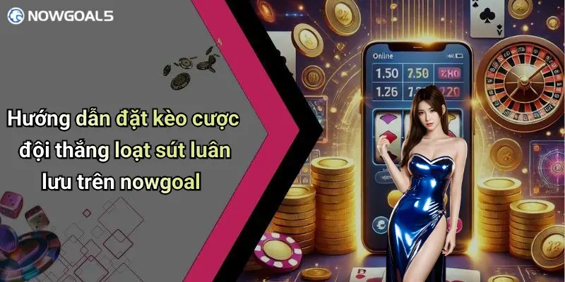 Hướng dẫn đặt kèo cược đội thắng loạt sút luân lưu trên nowgoal