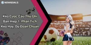 Kèo Cược Cầu Thủ Ghi Bàn Hiệp 1: Phân Tích Kèo Hay, Dự Đoán Chuẩn