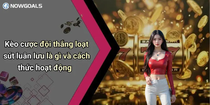 Kèo cược đội thắng loạt sút luân lưu là gì và cách thức hoạt động