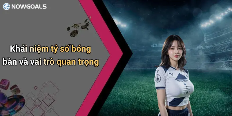 Khái niệm tỷ số bóng bàn và vai trò quan trọng