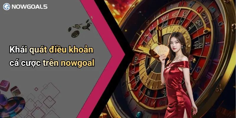 Khái quát điều khoản cá cược trên nowgoal