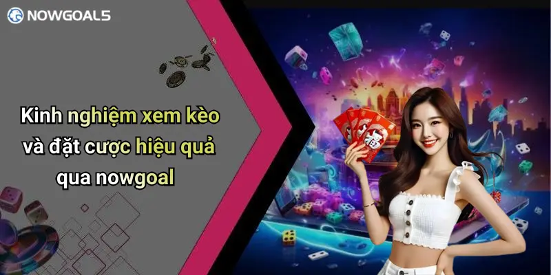 Kinh nghiệm xem kèo và đặt cược hiệu quả qua nowgoal