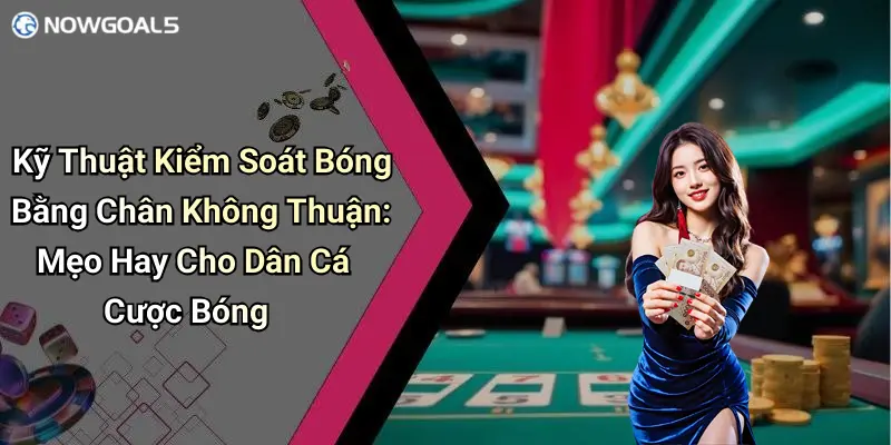 Kỹ Thuật Kiểm Soát Bóng Bằng Chân Không Thuận: Mẹo Hay Cho Dân Cá Cược Bóng