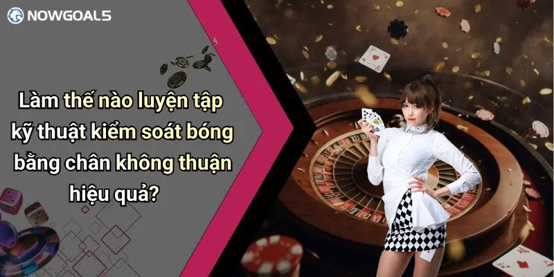 Làm thế nào luyện tập kỹ thuật kiểm soát bóng bằng chân không thuận hiệu quả?