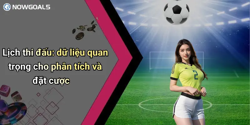 Lịch thi đấu: dữ liệu quan trọng cho phân tích và đặt cược