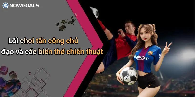 Lối chơi tấn công chủ đạo và các biến thể chiến thuật