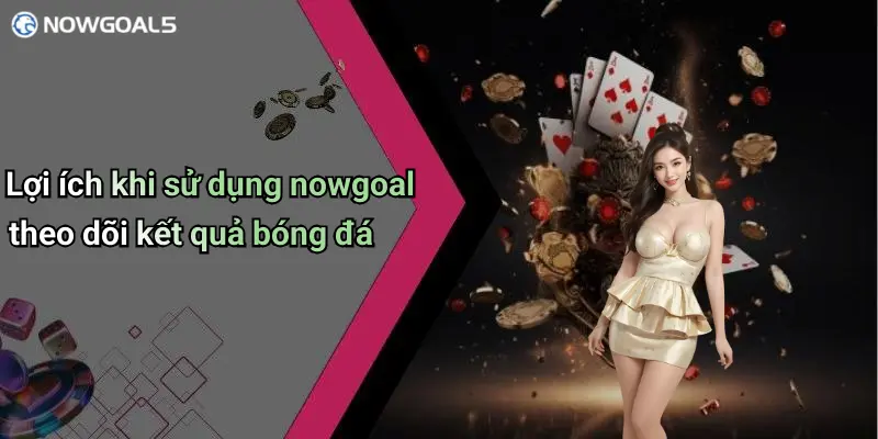 Lợi ích khi sử dụng nowgoal theo dõi kết quả bóng đá
