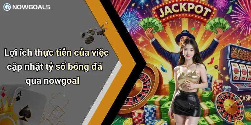 Lợi ích thực tiễn của việc cập nhật tỷ số bóng đá qua nowgoal