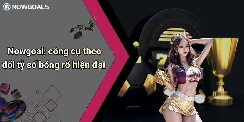 Nowgoal: công cụ theo dõi tỷ số bóng rổ hiện đại