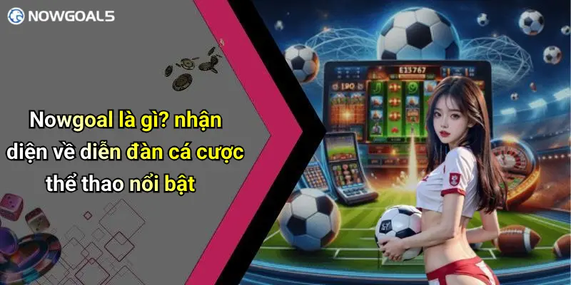 Nowgoal là gì? nhận diện về diễn đàn cá cược thể thao nổi bật