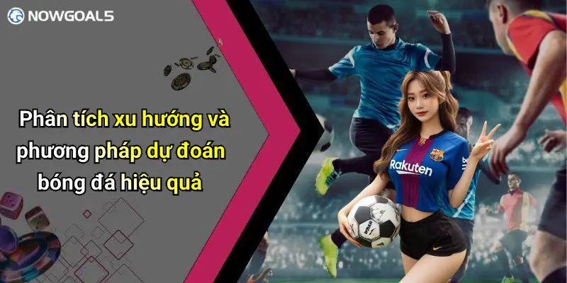 Phân tích xu hướng và phương pháp dự đoán bóng đá hiệu quả