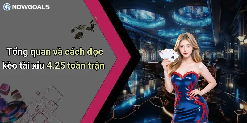 Tổng quan và cách đọc kèo tài xỉu 4.25 toàn trận