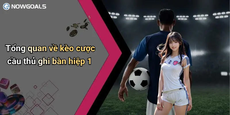 Tổng quan về kèo cược cầu thủ ghi bàn hiệp 1