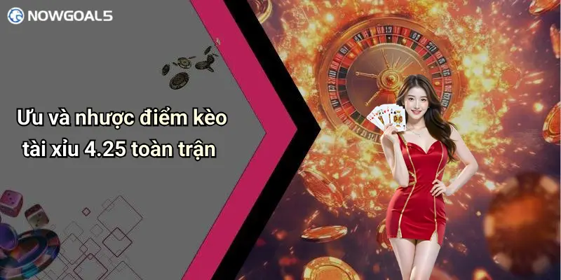 Ưu và nhược điểm kèo tài xỉu 4.25 toàn trận