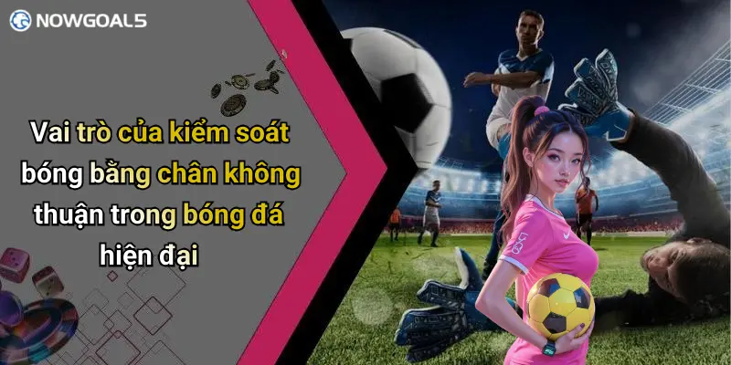 Vai trò của kiểm soát bóng bằng chân không thuận trong bóng đá hiện đại