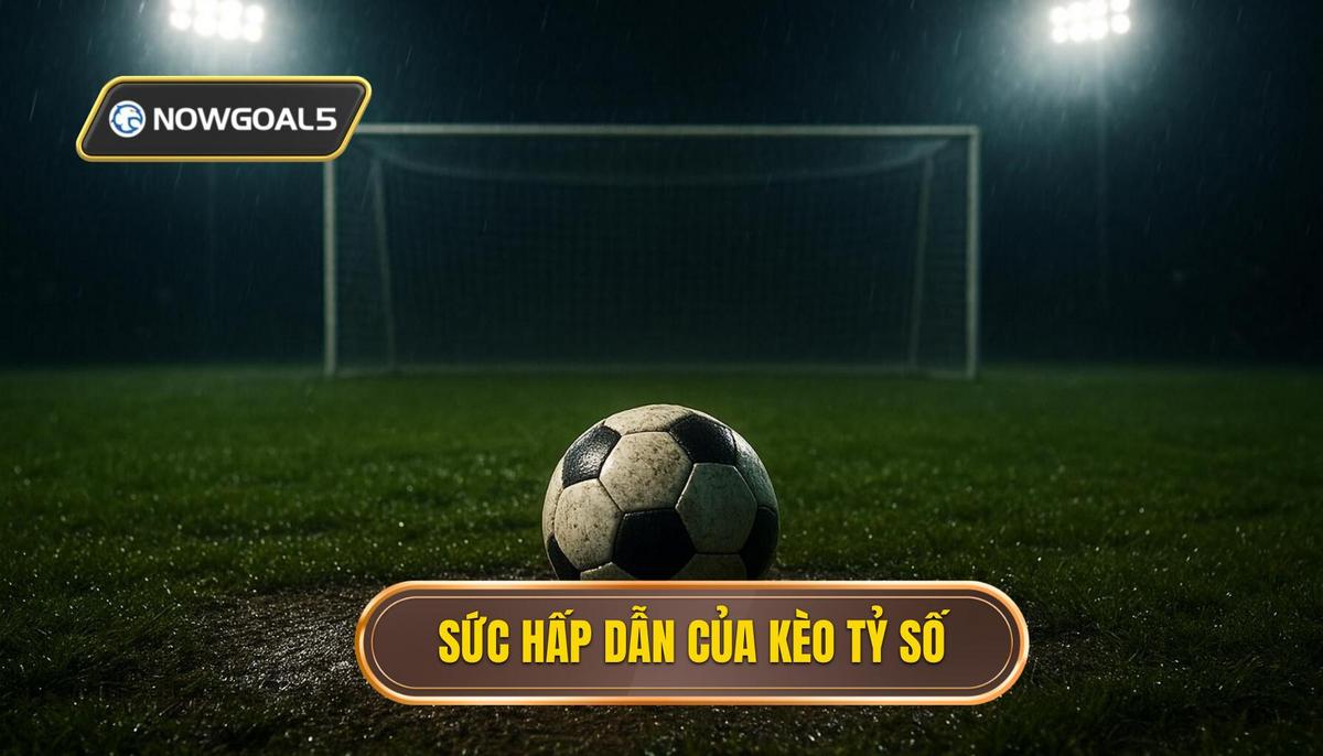 Bản chất và sức hấp dẫn của kèo tỷ số chính xác
