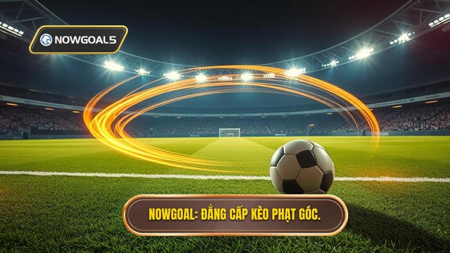 NOWGOAL_ Đẳng cấp kèo phạt góc.
