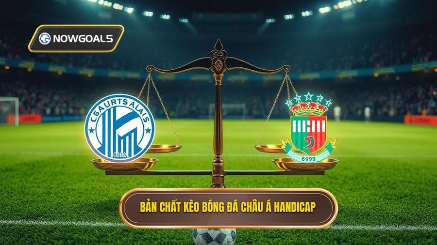 1. Hiểu rõ bản chất của Kèo bóng đá Châu Á (Handicap)