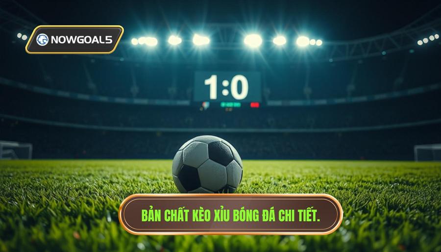 Hiểu rõ bản chất của kèo Xỉu trong cá cược bóng đá