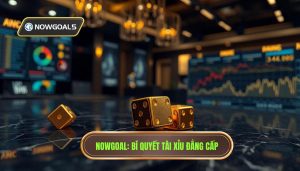 Kinh nghiệm đánh tài xỉu cả trận: Bí quyết từ chuyên gia NOWGOAL